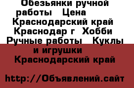 Обезьянки ручной работы › Цена ­ 250 - Краснодарский край, Краснодар г. Хобби. Ручные работы » Куклы и игрушки   . Краснодарский край